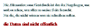 Textfeld: Die Alternative zum Gästebuch ist das der Fragebogen, um mal zu sehen, wer alles so meine Seite besucht.
Für die, die nicht wissen was sie schreiben sollen.
die Daten sind nicht öffentlich